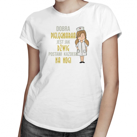 Dobra pielęgniarka jest jak dźwig postawi każdego na nogi - damska koszulka z nadrukiem