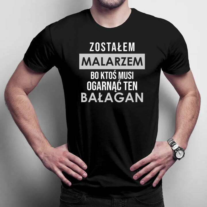 Zostałem malarzem, bo ktoś musi ogarnąć ten bałagan - męska koszulka z nadrukiem