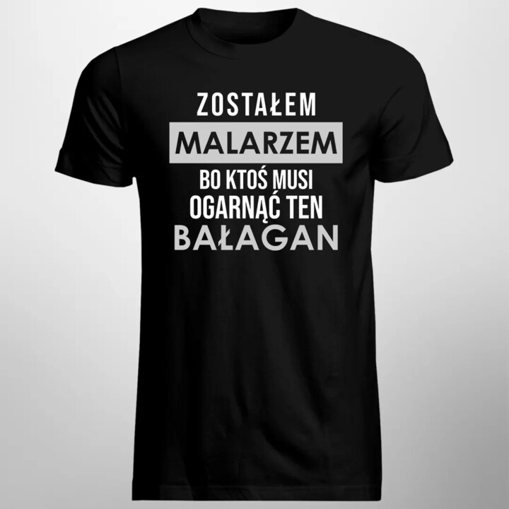 Zostałem malarzem, bo ktoś musi ogarnąć ten bałagan - męska koszulka z nadrukiem