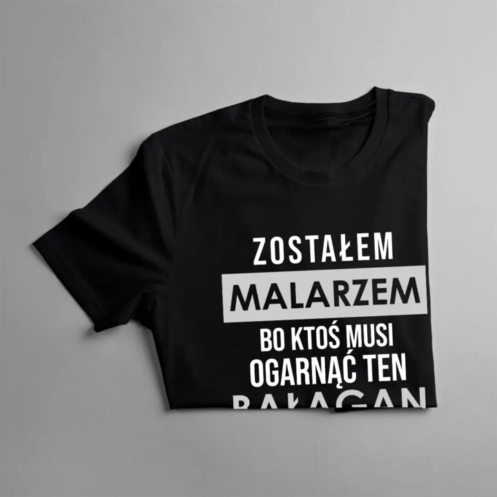 Zostałem malarzem, bo ktoś musi ogarnąć ten bałagan - męska koszulka z nadrukiem