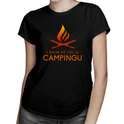 A mogłam być teraz na campingu - damska koszulka z nadrukiem