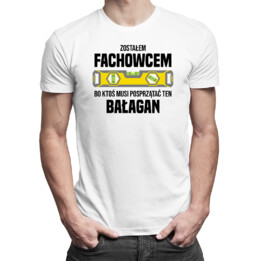 Zostałem fachowcem, bo ktoś musi posprzątać ten bałagan - męska z nadrukiem