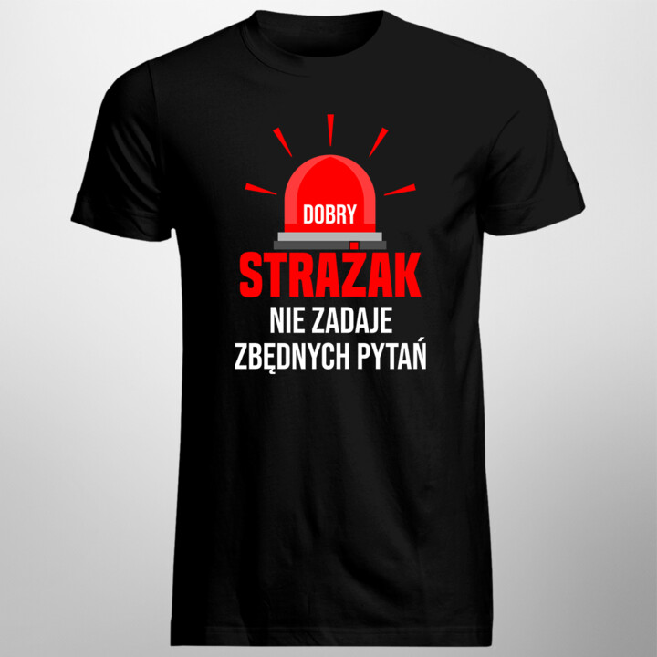 Dobry strażak nie zadaje zbędnych pytań - męska koszulka na prezent dla strażaka