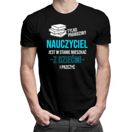 Tylko prawdziwy nauczyciel jest w stanie mieszkać z dziećmi - męska koszulka na prezent dla nauczyciela
