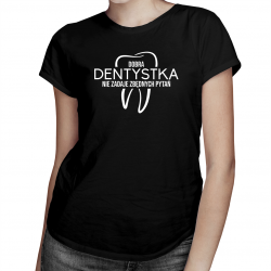 Dobra dentystka nie zadaje zbędnych pytań - damska koszulka na prezent dla dentystki