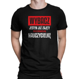 Wybacz, jestem już zajęty przez atrakcyjną nauczycielkę - męska koszulka na prezent dla nauczyciela