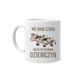 Nie mam czasu, muszę iść do moich dziewczyn (krowy)  -  kubek na prezent dla hodowcy krów
