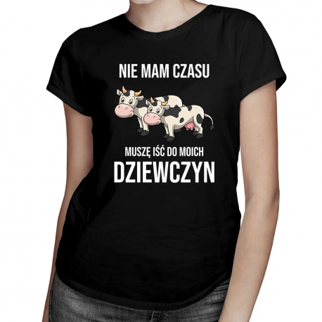 Nie mam czasu, muszę iść do moich dziewczyn (krowy) - damska koszulka na prezent dla hodowczyni krów