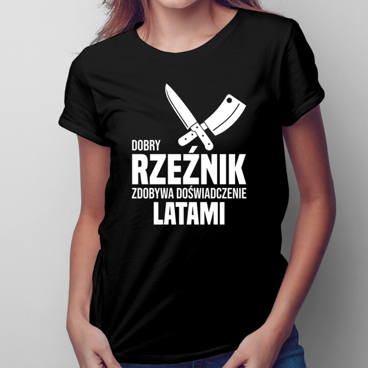 Dobry rzeźnik zdobywa doświadczenie latami - damska koszulka na prezent dla rzeźnika