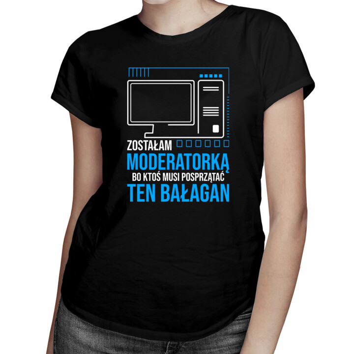 Zostałam moderatorką, bo ktoś musi posprzątać ten bałagan - damska koszulka na prezent dla moderatorki