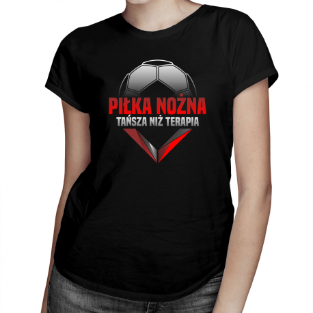 Piłka nożna - tańsza niż terapia - damska koszulka na prezent