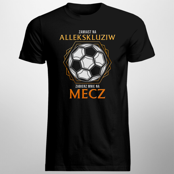 Zamiast na allekskluziw zabierz mnie na mecz - męska koszulka na prezent
