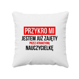Przykro mi - jestem już zajęty przez atrakcyjną nauczycielkę  - poduszka z nadrukiem