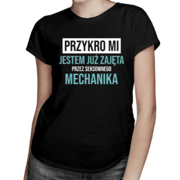 Przykro mi, jestem już zajęta przez seksownego mechanika - damska koszulka na prezent
