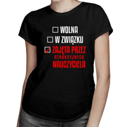 Wolna / w związku / zajęta przez atrakcyjnego nauczyciela - damska koszulka na prezent