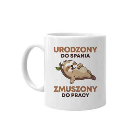 Urodzony do spania, zmuszony do pracy - kubek na prezent