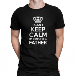 I can't keep calm, I'm gonna be a father - męska koszulka na prezent dla taty