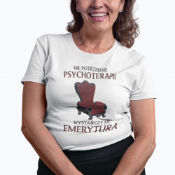 Nie potrzebuję psychoterapii, wystarczy mi emerytura - damska koszulka na prezent dla emerytki