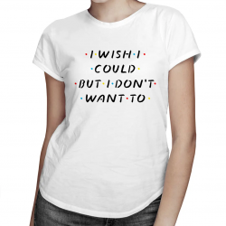 I wish I could, but I don't want to - damska koszulka dla fanów serialu Przyjaciele