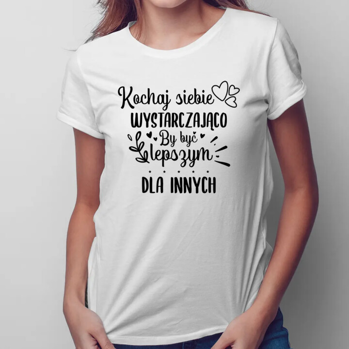 Kochaj siebie wystarczająco by być lepszym dla innych - damska koszulka na prezent