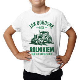 Jak dorosnę będę rolnikiem, tak jak mój dziadek - dziecięca koszulka na prezent