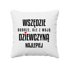 Wszędzie dobrze, ale z moją dziewczyną najlepiej - poduszka na prezent