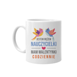 Jestem mężem nauczycielki, mam walentynki codziennie - kubek na prezent