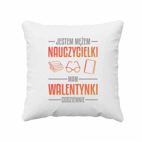 Jestem mężem nauczycielki, mam walentynki codziennie V2 - poduszka na prezent