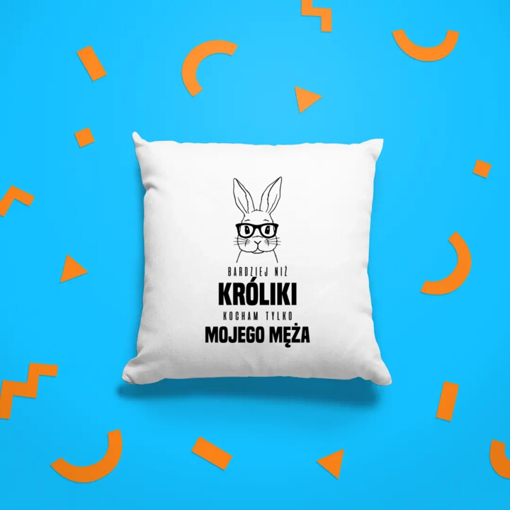 Bardziej niż króliki, kocham tylko mojego męża - poduszka na prezent