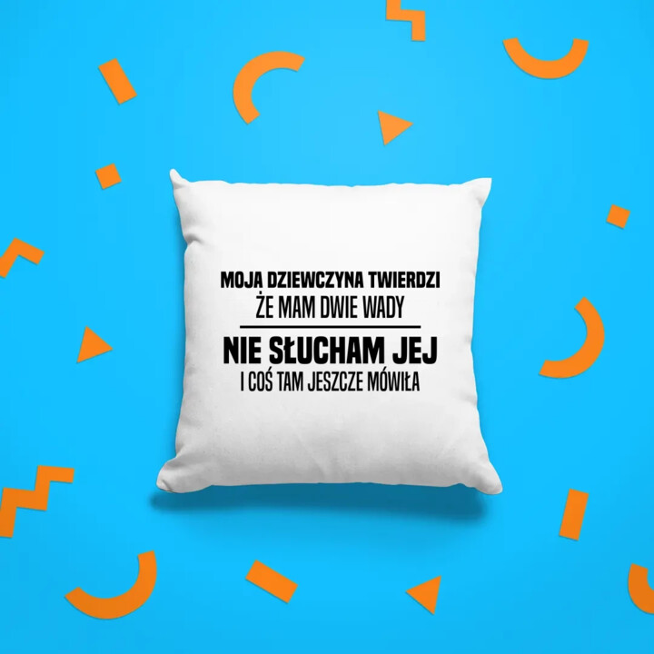 Moja dziewczyna twierdzi że mam dwie wady: nie słucham jej i coś tam jeszcze mówiła - poduszka na prezent