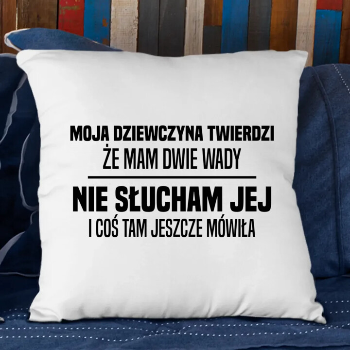 Moja dziewczyna twierdzi że mam dwie wady: nie słucham jej i coś tam jeszcze mówiła - poduszka na prezent