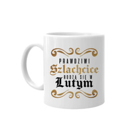 Prawdziwi szlachcice rodzą się w lutym - kubek na prezent