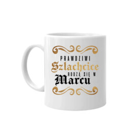 Prawdziwi szlachcice rodzą się w marcu - kubek na prezent