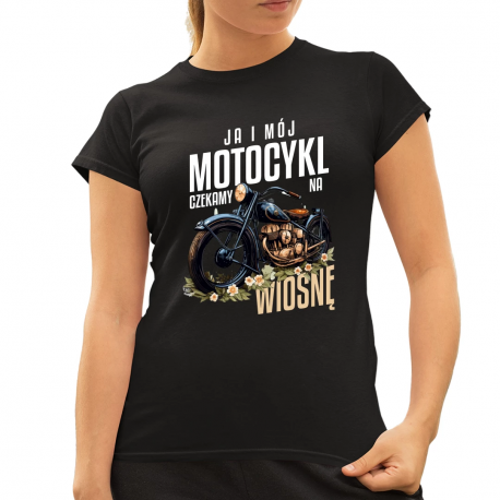 Ja i mój motocykl czekamy na wiosnę - damska koszulka na prezent