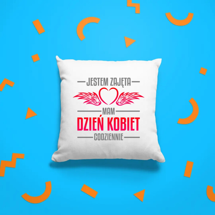 Jestem zajęta, mam dzień kobiet codziennie - poduszka na prezent