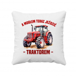 A mogłem teraz jeździć traktorem - poduszka na prezent