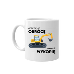 Gdzie się nie obrócę, tam coś wykopię - kubek na prezent