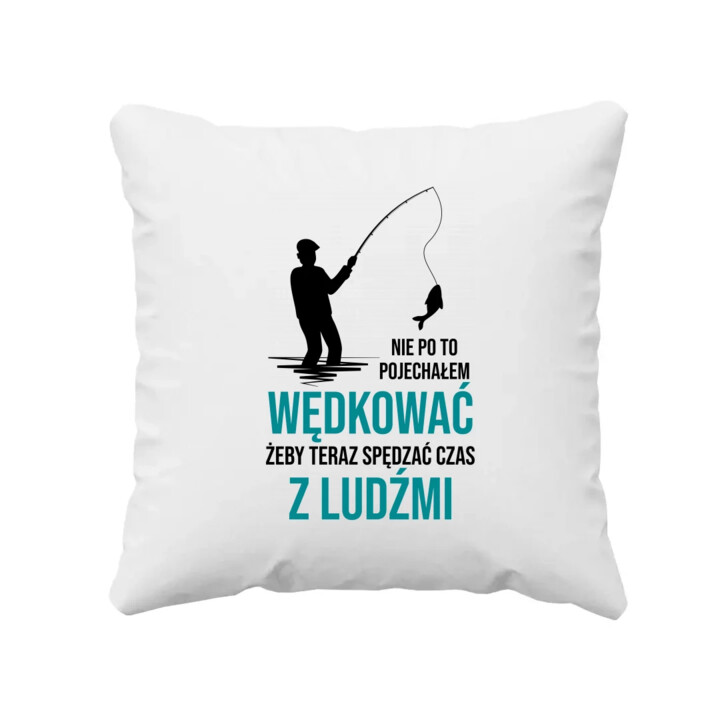 Nie po to pojechałem wędkować, żeby teraz spędzać czas z ludźmi - poduszka na prezent