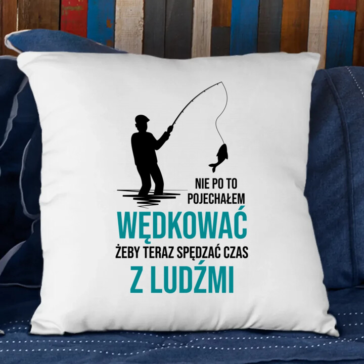Nie po to pojechałem wędkować, żeby teraz spędzać czas z ludźmi - poduszka na prezent