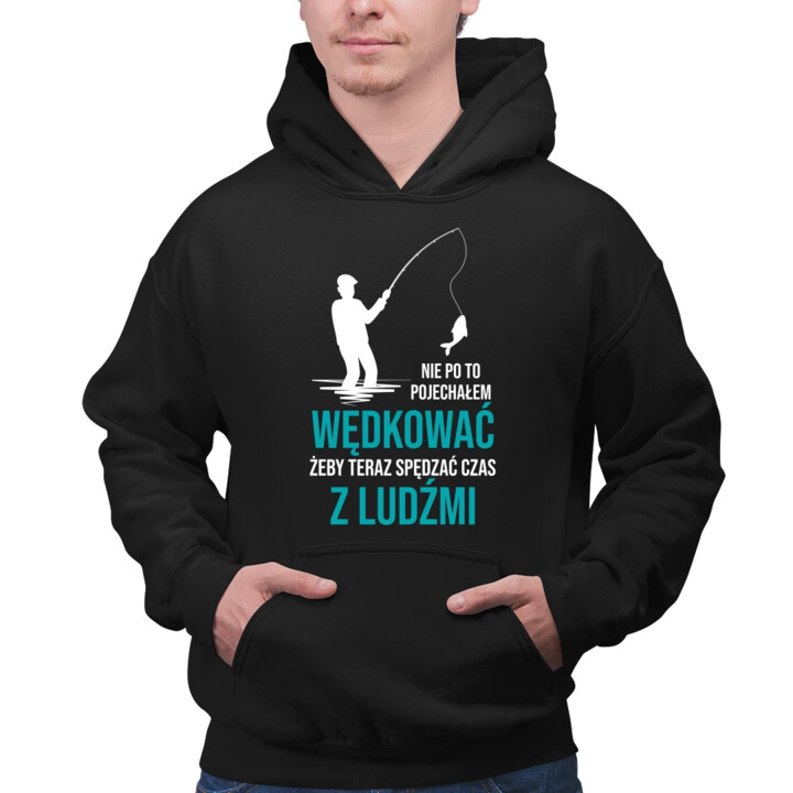 Nie po to pojechałem wędkować, żeby teraz spędzać czas z ludźmi - męska bluza na prezent