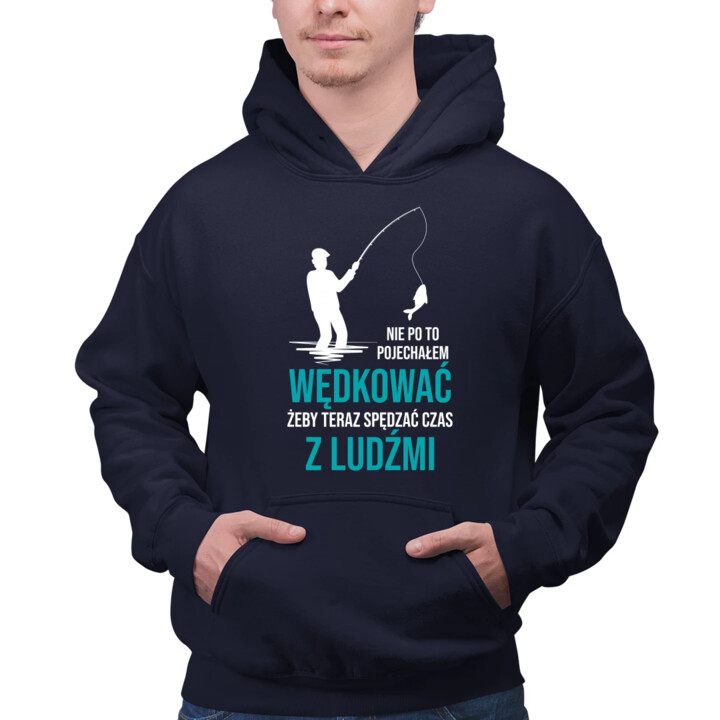 Nie po to pojechałem wędkować, żeby teraz spędzać czas z ludźmi - męska bluza na prezent