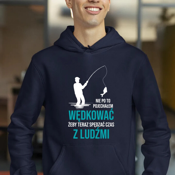 Nie po to pojechałem wędkować, żeby teraz spędzać czas z ludźmi - męska bluza na prezent