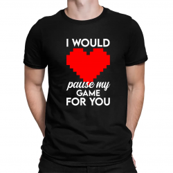 I would pause my game for you - męska koszulka na prezent