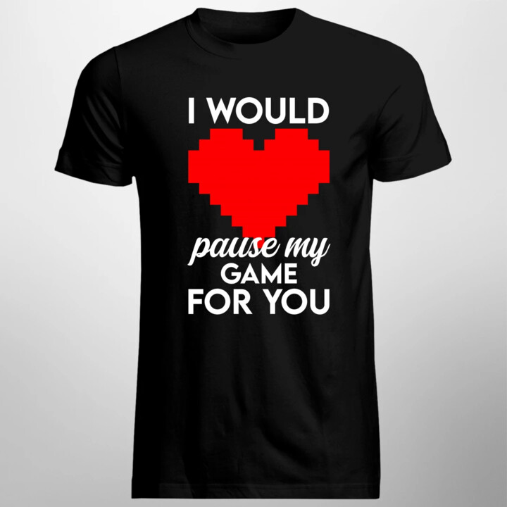 I would pause my game for you - męska koszulka na prezent