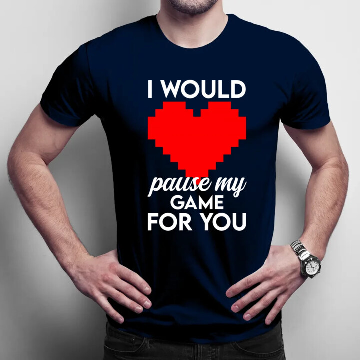 I would pause my game for you - męska koszulka na prezent
