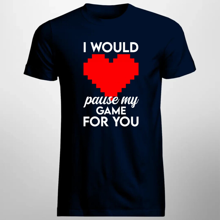 I would pause my game for you - męska koszulka na prezent