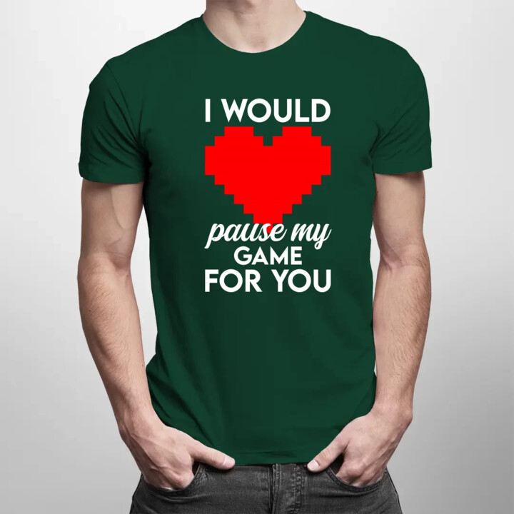 I would pause my game for you - męska koszulka na prezent