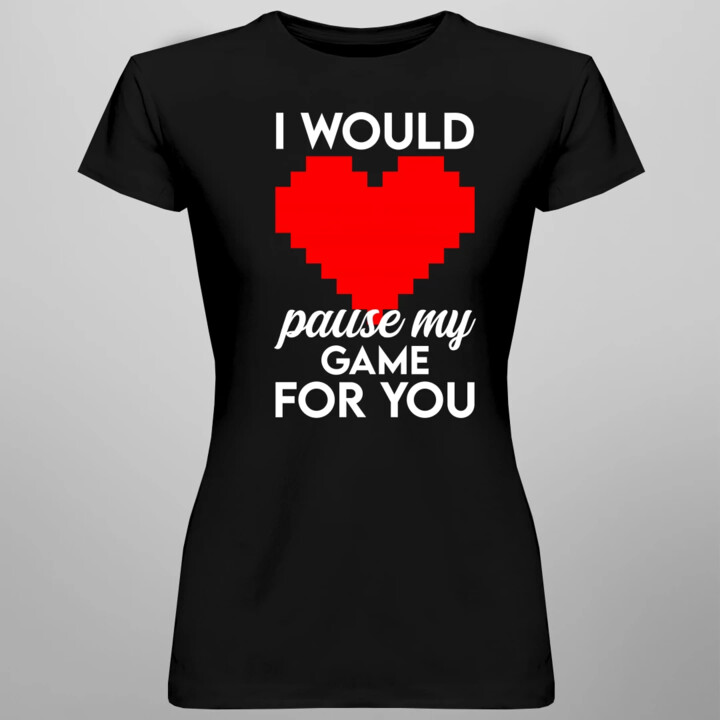 I would pause my game for you - damska koszulka na prezent