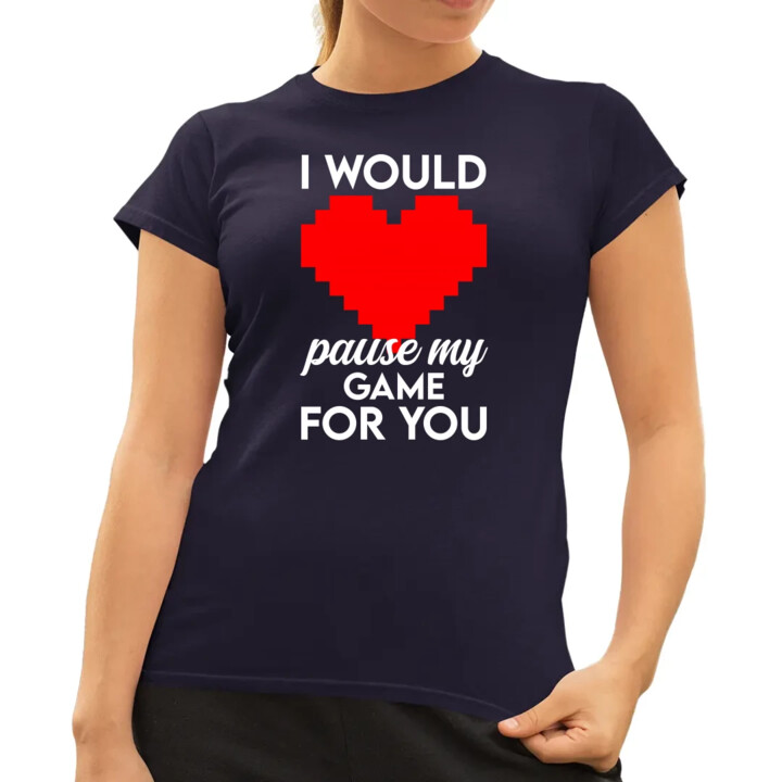 I would pause my game for you - damska koszulka na prezent