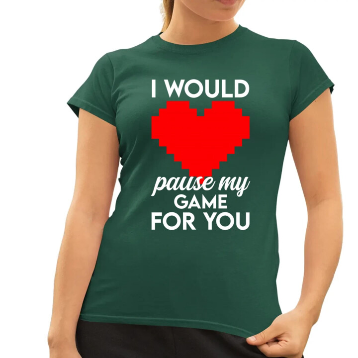 I would pause my game for you - damska koszulka na prezent